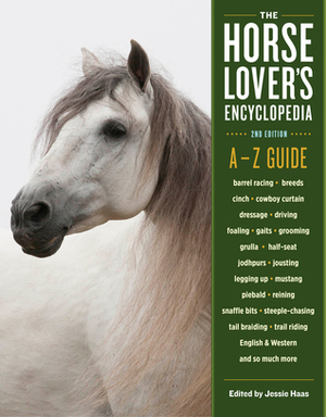 The Horse-Lover's Encyclopedia, 2nd Edition: A–Z Guide to All Things Equine: Barrel Racing, Breeds, Cinch, Cowboy Curtain, Dressage, Driving, Foaling, Gaits, Legging Up, Mustang, Piebald, Reining, Snaffle Bits, Steeple-Chasing, Tail Braiding, Trail Rid... by Jessie Haas