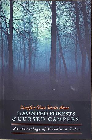 Fireside Ghost Stories About Haunted Forests and Cursed Campers: An Anthology of Woodland Tales by M. Grant Kellermeyer