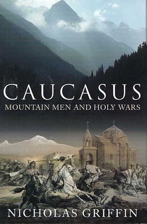 Caucasus: Mountain Men and Holy Wars by Nicholas Griffin