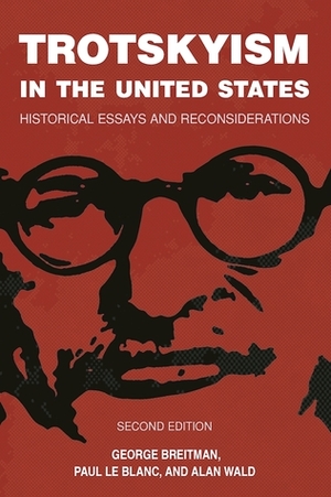 Trotskyism in the United States: Historical Essays and Reconsiderations by George Breitman, Alan Wald, Paul Le Blanc