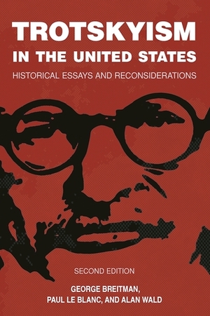 Trotskyism in the United States: Historical Essays and Reconsiderations by Alan Wald, George Breitman, Paul Le Blanc