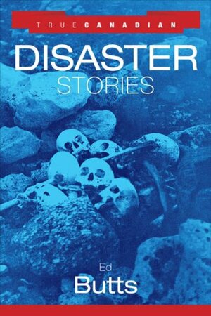 True Canadian Disaster Stories by Edward Butts