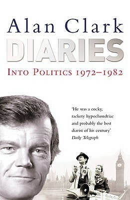 Diaries: Into Politics 1972-1982 by Alan Clark