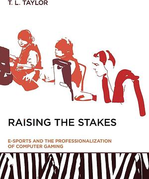 Raising the Stakes: E-Sports and the Professionalization of Computer Gaming by T.L. Taylor, T.L. Taylor