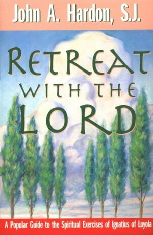 Retreat with the Lord: A Popular Guide to the Spiritual Exercises of Ignatius of Loyola by John A. Hardon