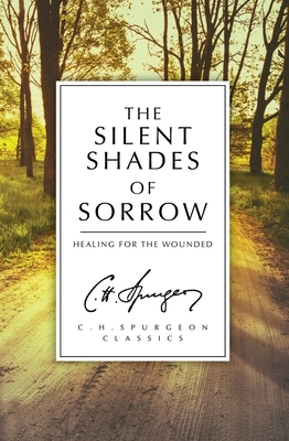 The Silent Shades of Sorrow: Healing for the Wounded by Charles Haddon Spurgeon