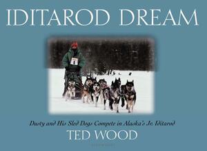 Iditarod Dream: Dusty and His Sled Dogs Compete in Alaska's Jr. Iditarod by Ted Wood