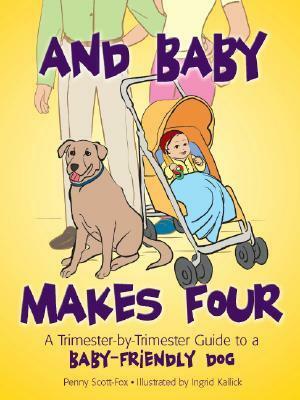 And Baby Makes Four: A Trimester-By-Trimester Guide to a Baby-Friendly Dog by Penny Scott-fox, Ingrid Kallick