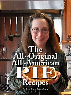 Rose's All-Original All-American Pie Recipes by Peter Birren, Rose Levy Beranbaum, Woody Wolston