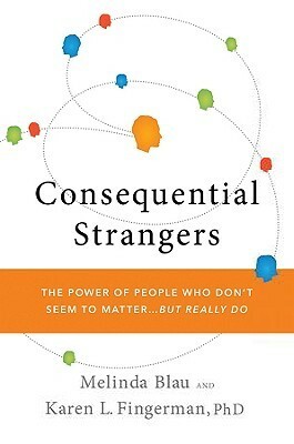 Consequential Strangers: The Power of People Who Don't Seem to Matter. . . But Really Do by Melinda Blau, Karen L. Fingerman
