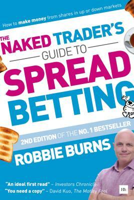 The Naked Trader's Guide to Spread Betting: How to Make Money from Shares in Up or Down Markets by Robbie Burns