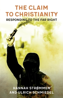 The Claim to Christianity: Responding to the Far Right by Hannah Strømmen, Ulrich Schmiedel