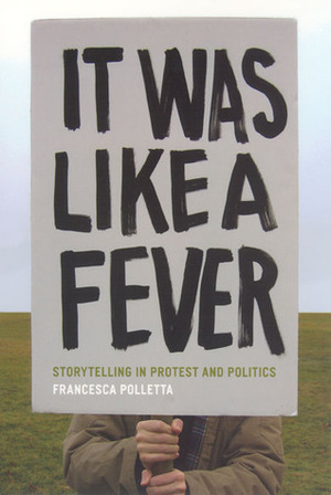 It Was Like a Fever: Storytelling in Protest and Politics by Francesca Polletta