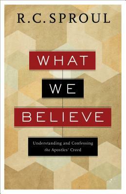 What We Believe: Understanding and Confessing the Apostles' Creed by R.C. Sproul