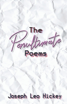 The Penultimate Poems by Joseph Leo Hickey III