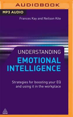 Understanding Emotional Intelligence: Strategies for Boosting Your Eq and Using It in the Workplace by Neilson Kite, Frances Kay