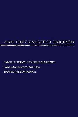 And They Called It Horizon, Santa Fe Poems by Valerie Martnez, Valerie Martinez