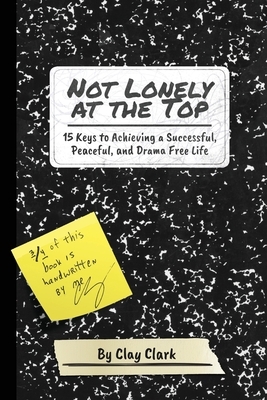 Not Lonely at the Top: 15 Keys to Achieving a Successful, Peaceful, and Drama Free Life by Clay Clark