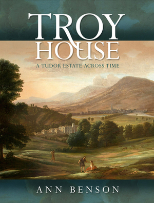 Troy House: A Tudor Estate Across Time by Ann Benson