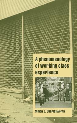 A Phenomenology of Working-Class Experience by Simon J. Charlesworth