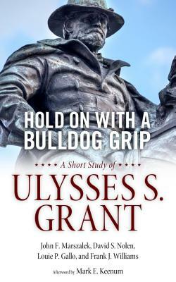Hold on with a Bulldog Grip: A Short Study of Ulysses S. Grant by John F. Marszalek, Louie Gallo, David Nolen