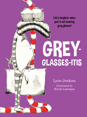 Grey-Glasses-Itis: Life's Brighter When You're Not Wearing Grey Glasses! by Lynn Jenkins