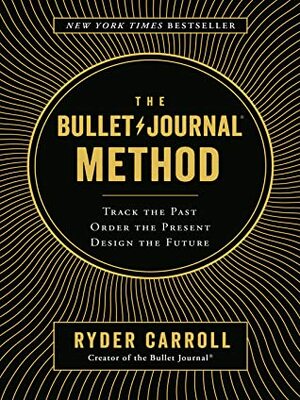 The Bullet Journal Method: Track Your Past, Order Your Present, Plan Your Future by Ryder Carroll
