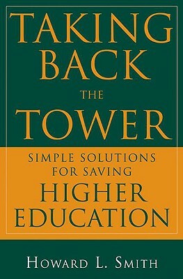 Taking Back the Tower: Simple Solutions for Saving Higher Education by Howard L. Smith