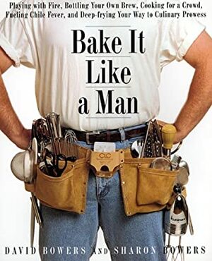 Bake It Like a Man: A Real Man's Cookbook by Sharon Bowers