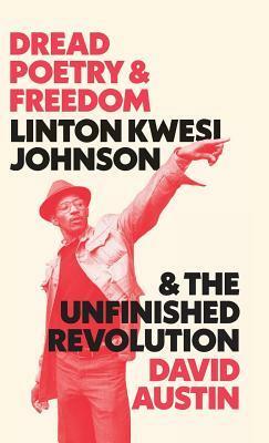 Dread Poetry and Freedom: Linton Kwesi Johnson and the Unfinished Revolution by David Austin