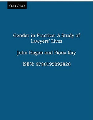 Gender in Practice: Study of Lawyers' Lives by John Hagan, Fiona Kay