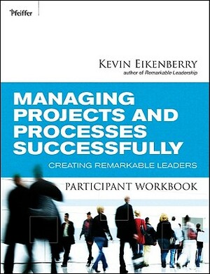 Managing Projects and Processes Successfully Participant Workbook: Creating Remarkable Leaders by Kevin Eikenberry