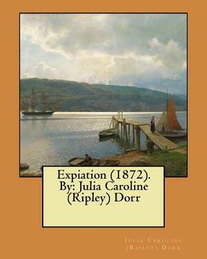 Expiation (1872). By: Julia Caroline (Ripley) Dorr by Julia Caroline (Ripley) Dorr
