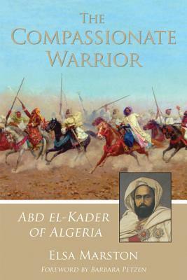 The Compassionate Warrior: Abd El-Kader of Algeria by Barbara Petzen, Elsa Marston