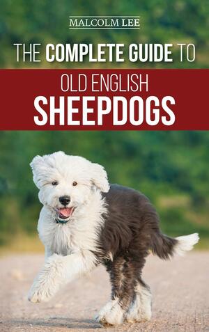 The Complete Guide to Old English Sheepdogs: Finding, Selecting, Raising, Feeding, Training, and Loving Your New OES Puppy by Malcolm Lee