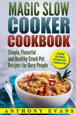 Magic Slow Cooker Cookbook Simple, Flavorful and Healthy Crock Pot Recipes for B by Anthony Evans