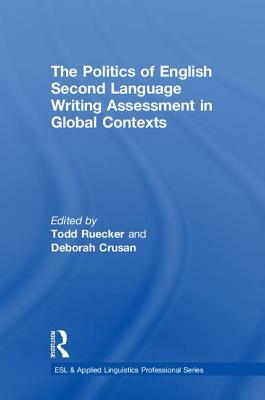 The Politics of English Second Language Writing Assessment in Global Contexts by 