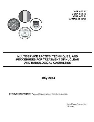 Multiservice Tactics, Techniques, and Procedures for Treatment of Nuclear and Radiological Casualties May 2014 ATP 4-02.83 MCRP 4-11.1B NTRP 4-02.21 A by United States Government Us Army