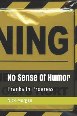 No Sense Of Humor: Pranks In Progress by Nick Morgan