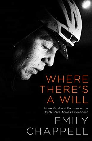 Where There's a Will: Hope, Grief and Endurance in a Cycle Race Across a Continent by Emily Chappell