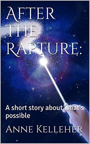 After the Rapture: a short story about what's possible by Anne Kelleher