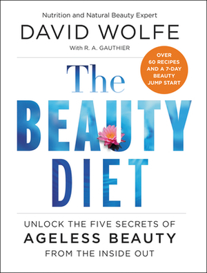 The Beauty Diet: Unlock the Five Secrets of Ageless Beauty from the Inside Out by David Wolfe