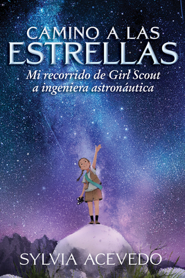 Camino a Las Estrellas (Path to the Stars Spanish Edition): Mi Recorrido de Girl Scout a Ingeniera Astronáutica by Sylvia Acevedo