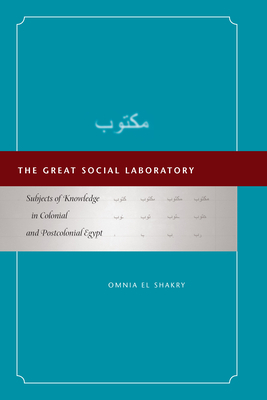 The Great Social Laboratory: Subjects of Knowledge in Colonial and Postcolonial Egypt by Omnia El Shakry