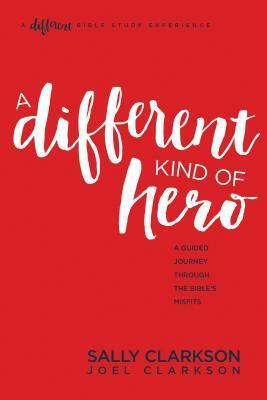 A Different Kind of Hero: A Guided Journey Through the Bible's Misfits by Joel Clarkson, Sally Clarkson