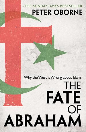 The Fate of Abraham: Why the West is Wrong about Islam by Peter Oborne