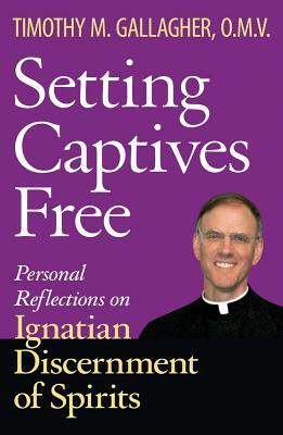 Setting Captives Free: Personal Reflections on Ignatian Discernment of Spirits by Timothy M. Gallagher