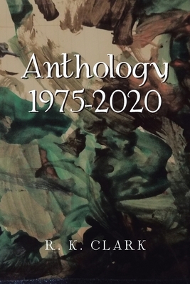 Anthology 1975-2020 by R. K. Clark