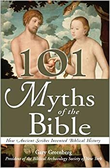 101 Myths of the Bible: How Ancient Scribes Invented Biblical History by Gary Greenberg