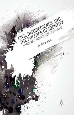 Civil Disobedience and the Politics of Identity: When We Should Not Get Along by J. Hill